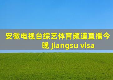 安徽电视台综艺体育频道直播今晚 Jiangsu visa